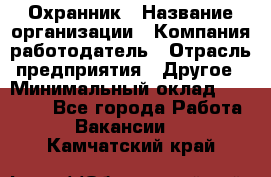 Охранник › Название организации ­ Компания-работодатель › Отрасль предприятия ­ Другое › Минимальный оклад ­ 12 000 - Все города Работа » Вакансии   . Камчатский край